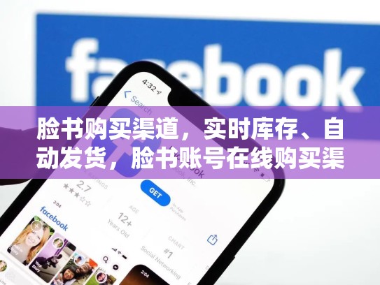 脸书购买渠道，实时库存、自动发货，脸书账号在线购买渠道:实时库存,自动发货什么意思