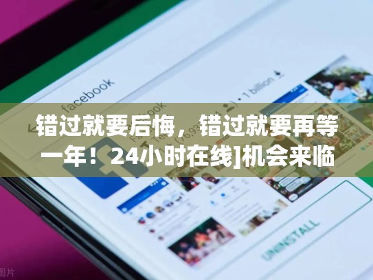 错过就要后悔，错过就要再等一年！24小时在线]机会来临时，交易就不用再等一年！24小时在线]脸书账号交易平台