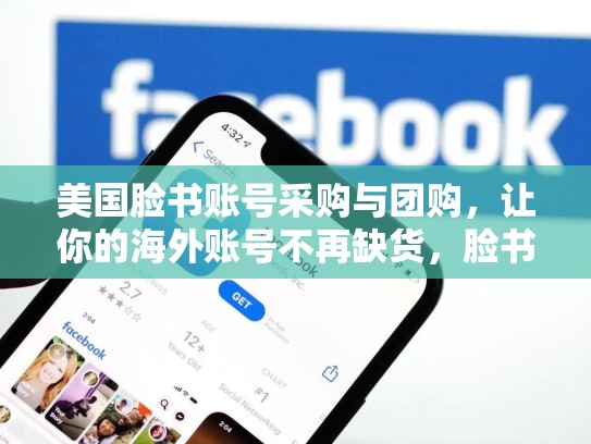 美国脸书账号采购与团购，让你的海外账号不再缺货，脸书账号采购与团购:让你的海外账号不再缺货是真的吗