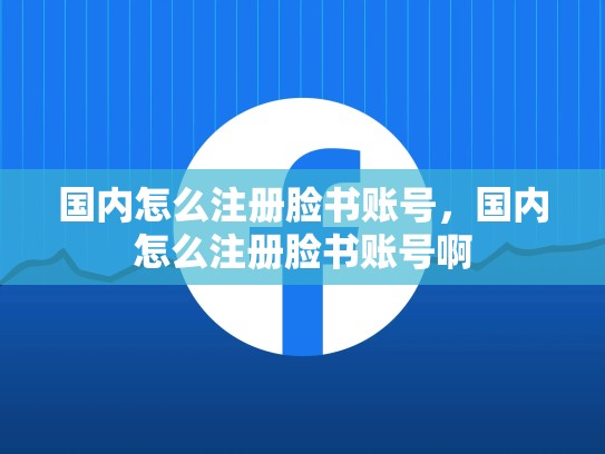 国内怎么注册脸书账号，国内怎么注册脸书账号啊