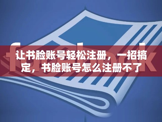 让书脸账号轻松注册，一招搞定，书脸账号怎么注册不了