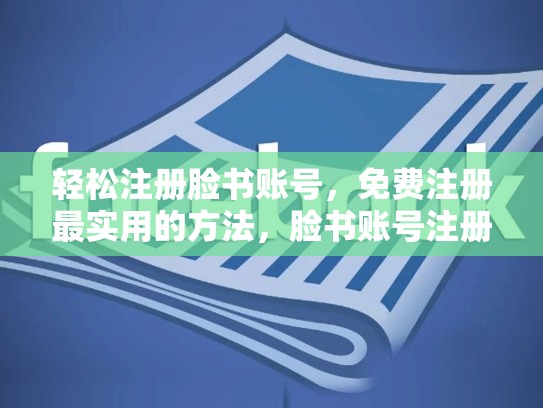 轻松注册脸书账号，免费注册最实用的方法，脸书账号注册免费吗安全吗