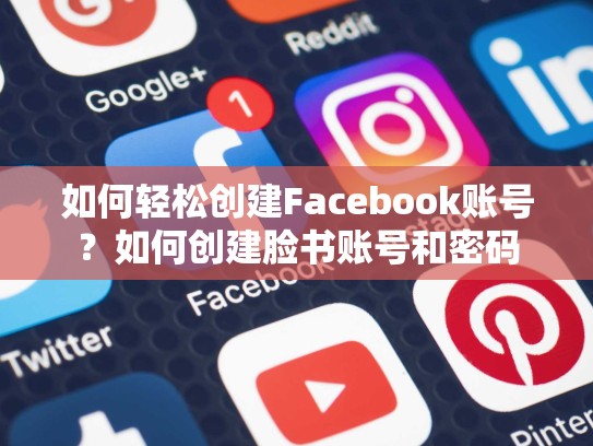 如何轻松创建Facebook账号？如何创建脸书账号和密码