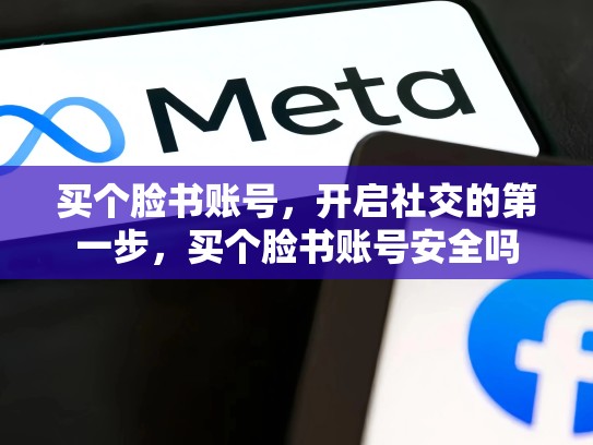 买个脸书账号，开启社交的第一步，买个脸书账号安全吗