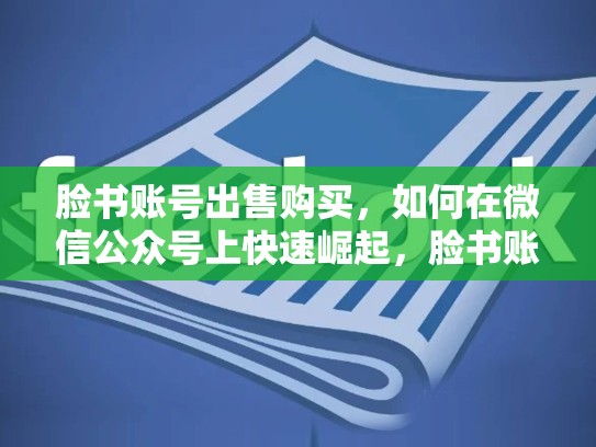 脸书账号出售购买，如何在微信公众号上快速崛起，脸书账号出售购买流程
