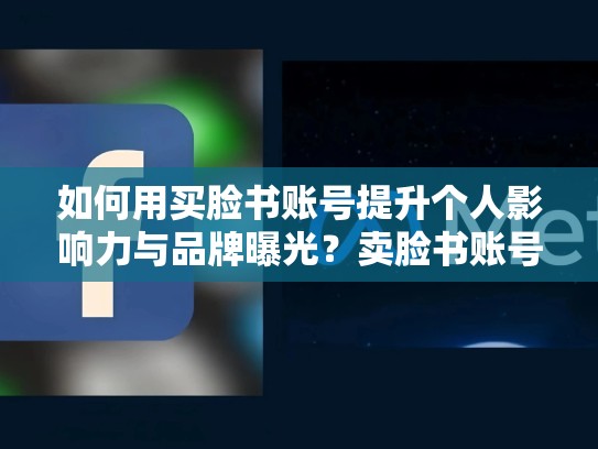 如何用买脸书账号提升个人影响力与品牌曝光？卖脸书账号