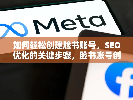 如何轻松创建脸书账号，SEO优化的关键步骤，脸书账号创建教学