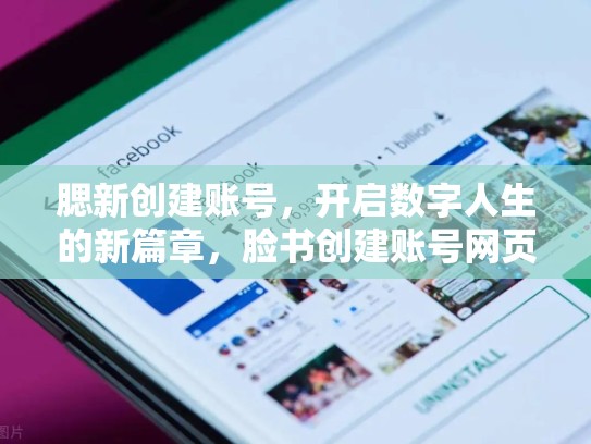 腮新创建账号，开启数字人生的新篇章，脸书创建账号网页