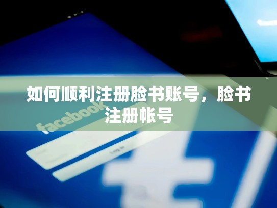 如何顺利注册脸书账号，脸书注册帐号
