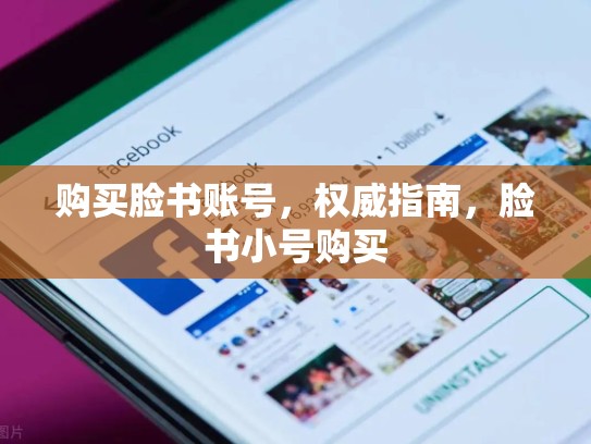购买脸书账号,权威指南,脸书小号购买