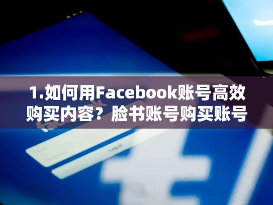 1.如何用Facebook账号高效购买内容？脸书账号购买账号