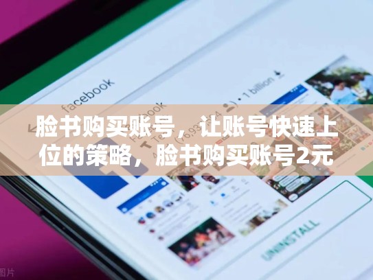 脸书购买账号,让账号快速上位的策略,脸书购买账号2元