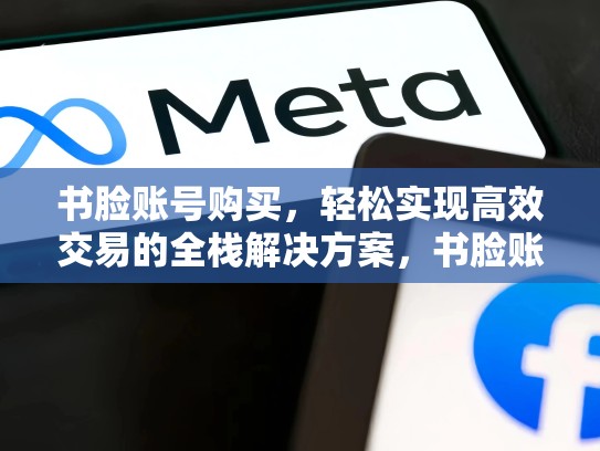 书脸账号购买，轻松实现高效交易的全栈解决方案，书脸账号购买安全吗