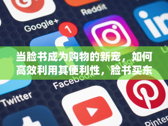 当脸书成为购物的新宠，如何高效利用其便利性，脸书买东西转账被pian