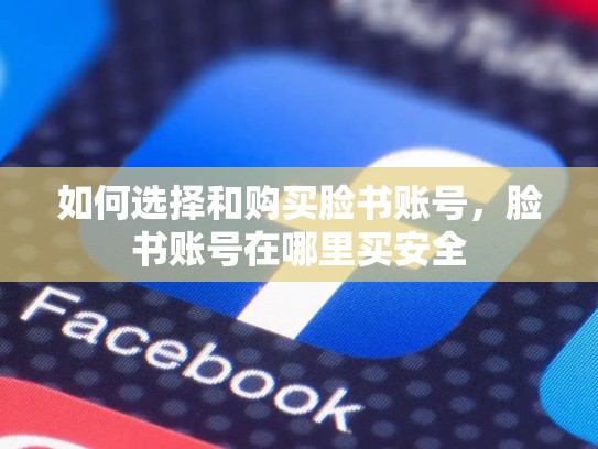 如何选择和购买脸书账号,脸书账号在哪里买安全