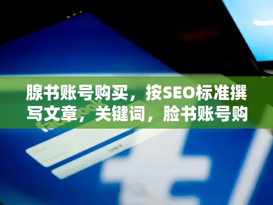 腺书账号购买，按SEO标准撰写文章，关键词，脸书账号购买，脸书帐号购买