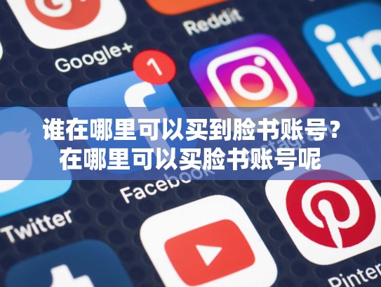 谁在哪里可以买到脸书账号?在哪里可以买脸书账号呢