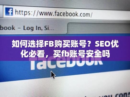 如何选择FB购买账号?SEO优化必看,买fb账号安全吗
