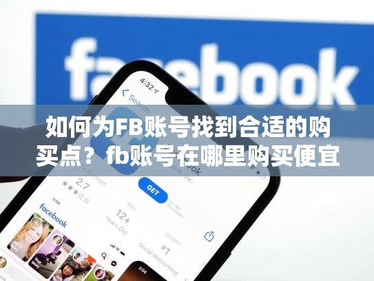 如何为FB账号找到合适的购买点？fb账号在哪里购买便宜