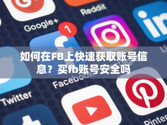 如何在FB上快速获取账号信息？买fb账号安全吗