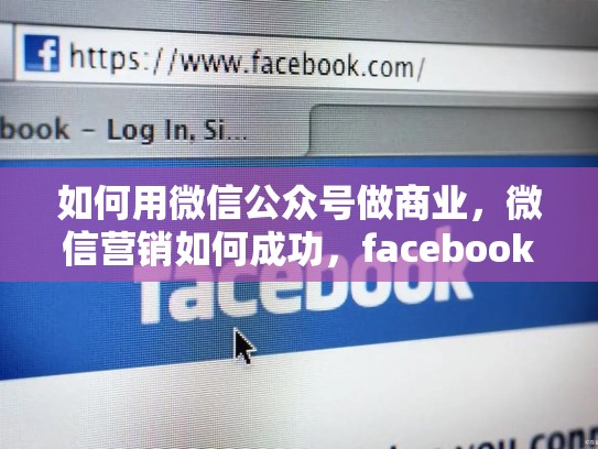 如何用微信公众号做商业，微信营销如何成功，facebook买卖东西