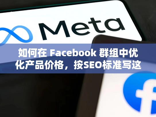 如何在 Facebook 群组中优化产品价格，按SEO标准写这篇文章，facebook卖号是干嘛用的