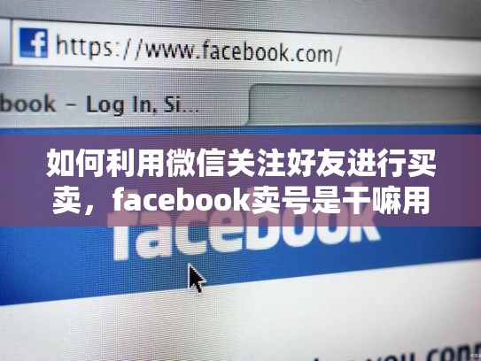 如何利用微信关注好友进行买卖，facebook卖号是干嘛用的