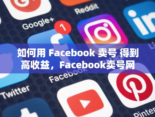 如何用 Facebook 卖号 得到高收益，Facebook卖号网