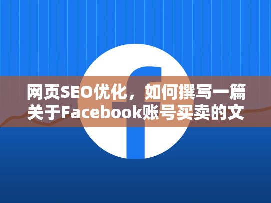 网页SEO优化,如何撰写一篇关于Facebook账号买卖的文章,facebook卖号是干嘛用的