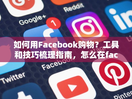如何用Facebook购物？工具和技巧梳理指南，怎么在facebook买东西