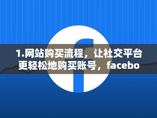1.网站购买流程，让社交平台更轻松地购买账号，facebook号在哪儿买