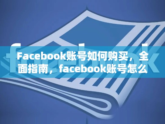 Facebook账号如何购买,全面指南,facebook账号怎么购买