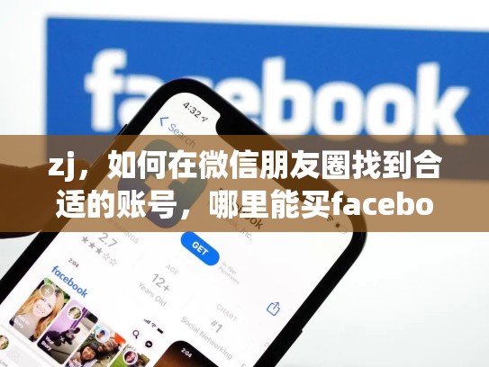 zj，如何在微信朋友圈找到合适的账号，哪里能买facebook账号