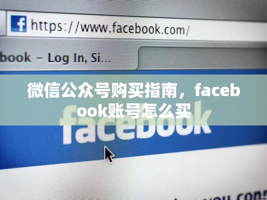 微信公众号购买指南,facebook账号怎么买