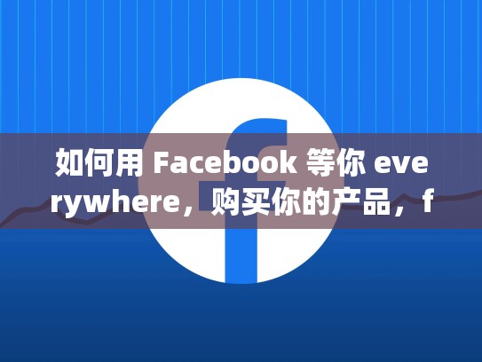 如何用 Facebook 等你 everywhere,购买你的产品,facebook账号怎么买