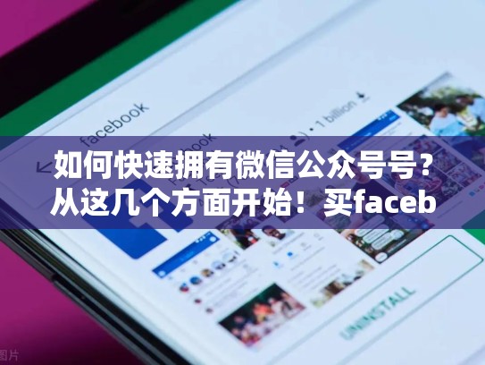 如何快速拥有微信公众号号?从这几个方面开始!买facebook账号