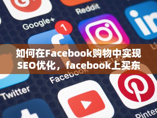 如何在Facebook购物中实现SEO优化,facebook上买东西安全吗