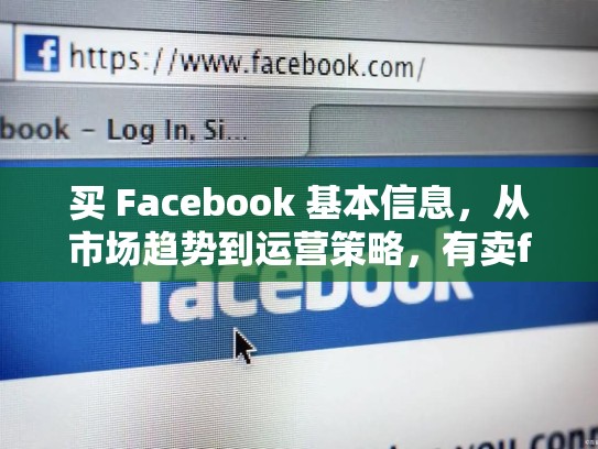 买 Facebook 基本信息,从市场趋势到运营策略,有卖facebook账号的吗