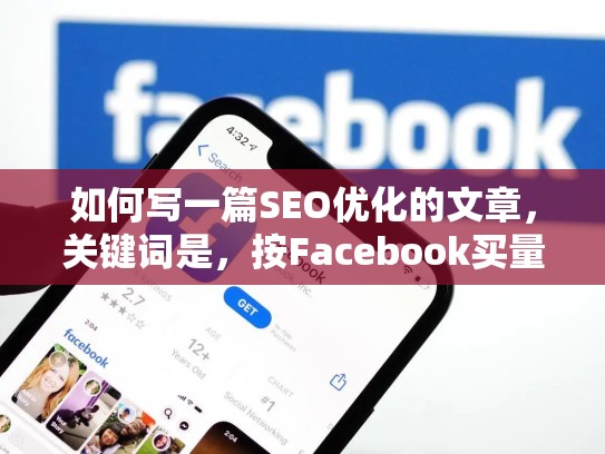 如何写一篇SEO优化的文章,关键词是,按Facebook买量推广的账号权重要求