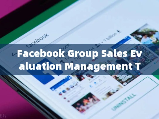 Facebook Group Sales Evaluation Management Tips:A Comprehensive Guide,facebook社团怎么卖东西