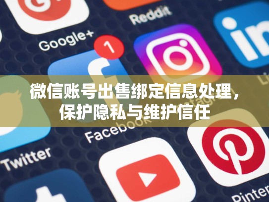 微信账号出售绑定信息处理,保护隐私与维护信任