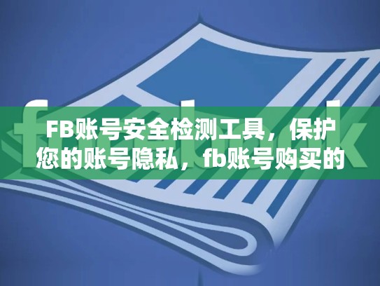 FB账号安全检测工具,保护您的账号隐私,fb账号购买的账号安全检测工具是什么