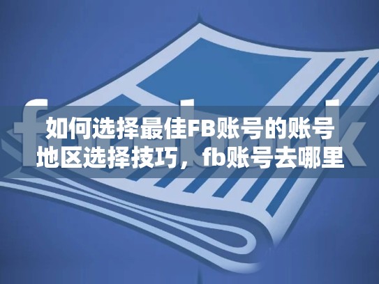 如何选择最佳FB账号的账号地区选择技巧,fb账号去哪里买