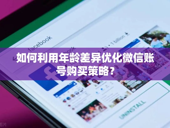 如何利用年龄差异优化微信账号购买策略？