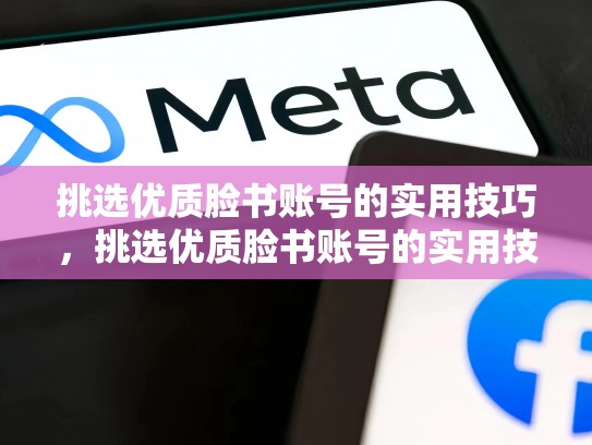 挑选优质脸书账号的实用技巧,挑选优质脸书账号的实用技巧是什么