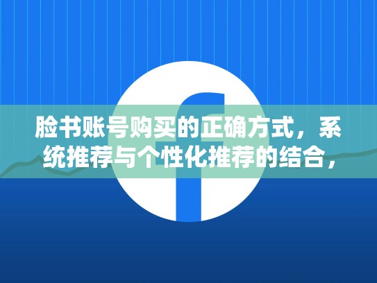 脸书账号购买的正确方式，系统推荐与个性化推荐的结合，脸书账号购买的正确方式是什么