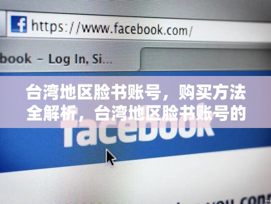 台湾地区脸书账号,购买方法全解析,台湾地区脸书账号的购买方法是什么