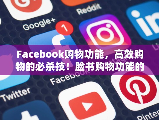 Facebook购物功能,高效购物的必杀技!脸书购物功能的使用方法是什么