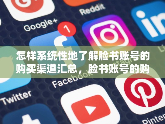 怎样系统性地了解脸书账号的购买渠道汇总，脸书账号的购买渠道汇总怎么写