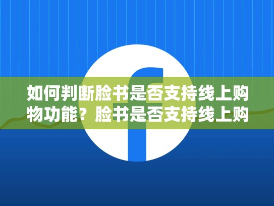 如何判断脸书是否支持线上购物功能?脸书是否支持线上购物功能呢